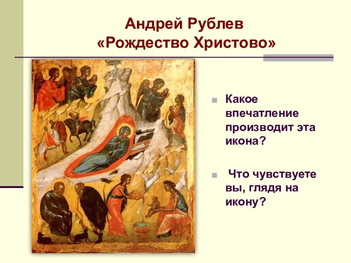 Андрей Рублев «Рождество Христово» Какое впечатление производит эта икона? Что чувствуете вы, глядя на икону?
