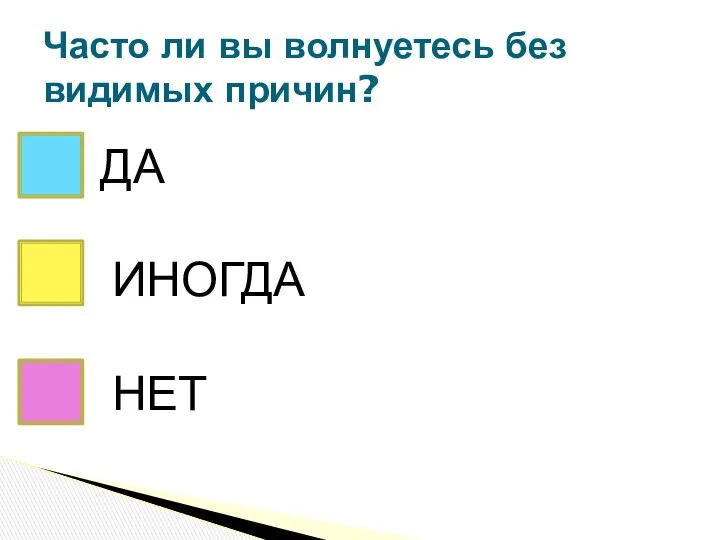 Часто ли вы волнуетесь без видимых причин? ДА НЕТ ИНОГДА