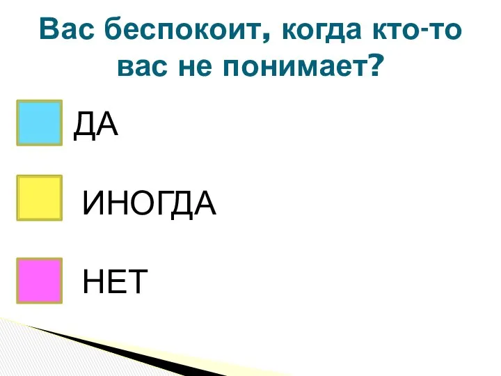 Вас беспокоит, когда кто-то вас не понимает? ДА НЕТ ИНОГДА