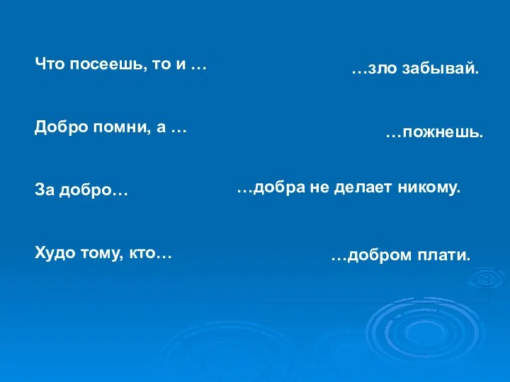 …зло забывай. …пожнешь. …добром плати. …добра не делает никому.