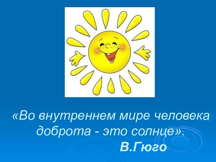 «Во внутреннем мире человека доброта - это солнце». В.Гюго