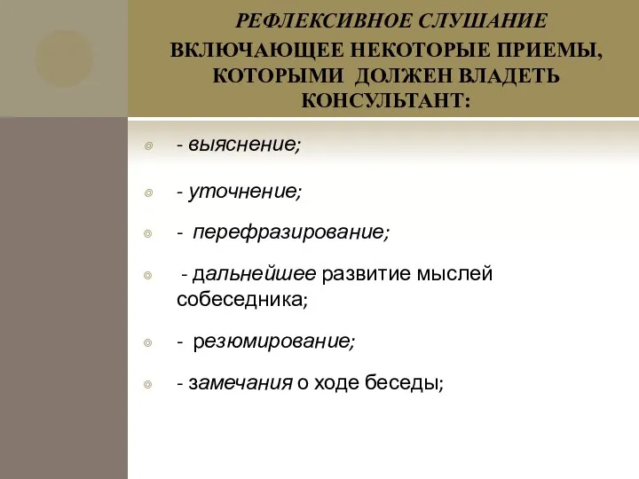 РЕФЛЕКСИВНОЕ СЛУШАНИЕ ВКЛЮЧАЮЩЕЕ НЕКОТОРЫЕ ПРИЕМЫ, КОТОРЫМИ ДОЛЖЕН ВЛАДЕТЬ КОНСУЛЬТАНТ: - выяснение;