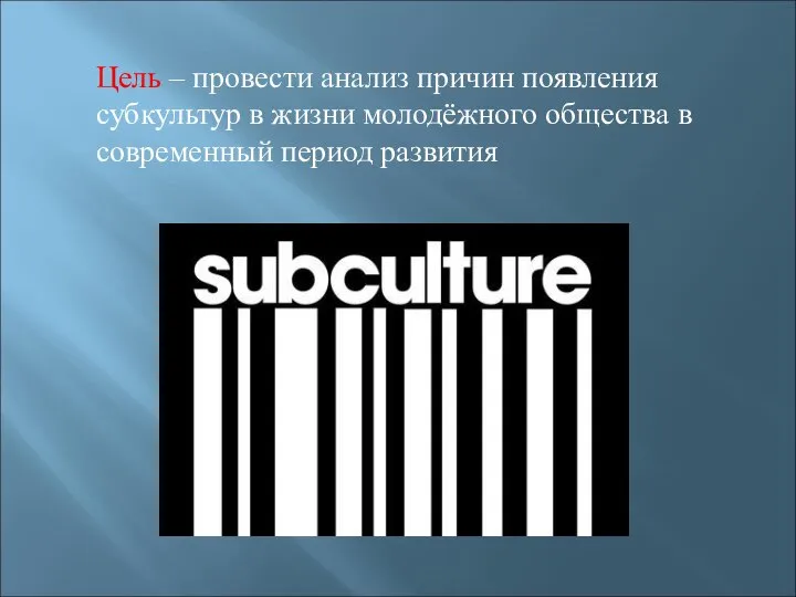 Цель – провести анализ причин появления субкультур в жизни молодёжного общества в современный период развития