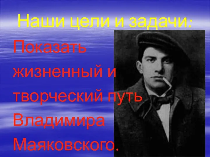 Наши цели и задачи: Показать жизненный и творческий путь Владимира Маяковского.