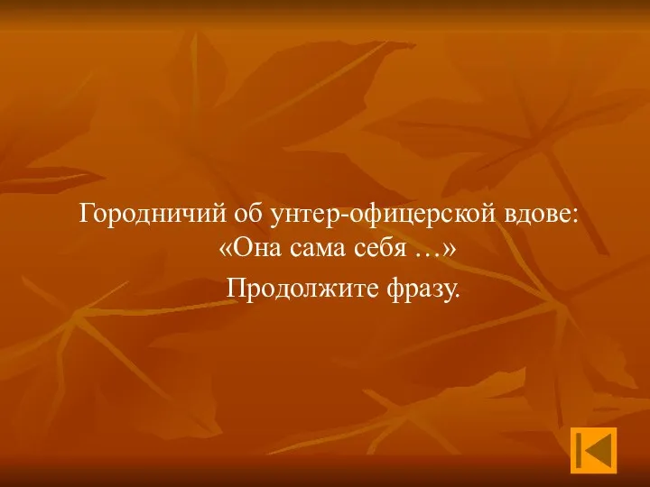 Городничий об унтер-офицерской вдове: «Она сама себя …» Продолжите фразу.