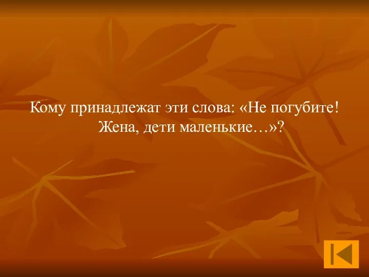 Кому принадлежат эти слова: «Не погубите! Жена, дети маленькие…»?