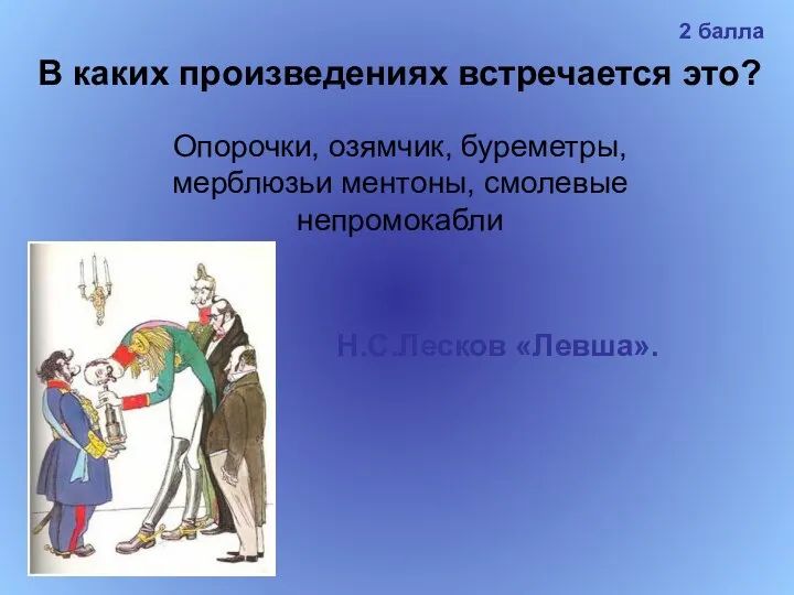 В каких произведениях встречается это? Опорочки, озямчик, буреметры, мерблюзьи ментоны, смолевые непромокабли Н.С.Лесков «Левша». 2 балла