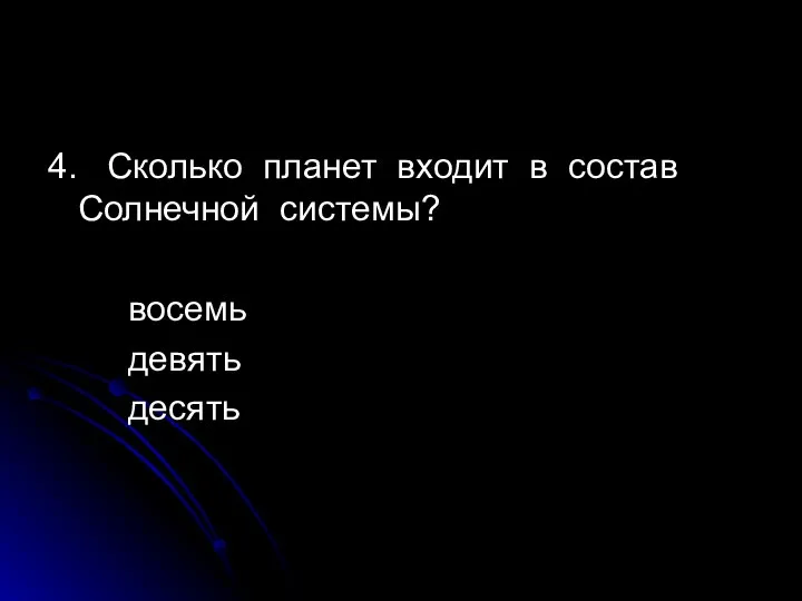 4. Сколько планет входит в состав Солнечной системы? восемь девять десять