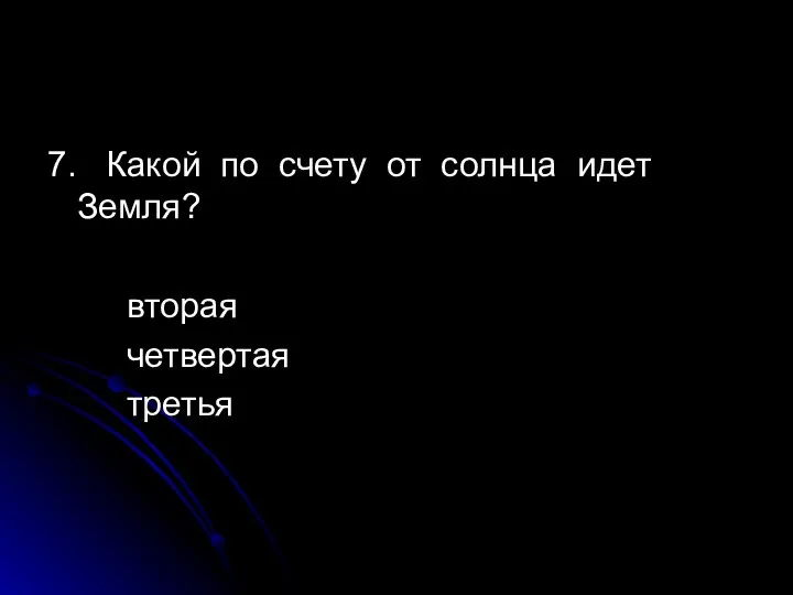 7. Какой по счету от солнца идет Земля? вторая четвертая третья