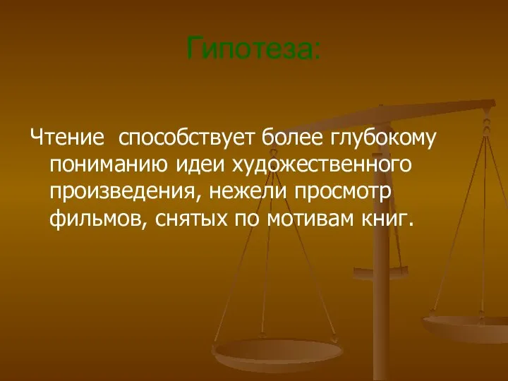 Гипотеза: Чтение способствует более глубокому пониманию идеи художественного произведения, нежели просмотр фильмов, снятых по мотивам книг.