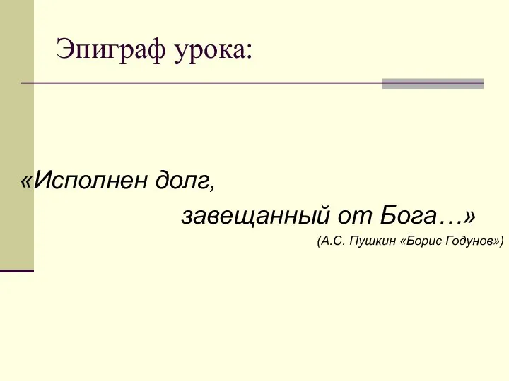 Эпиграф урока: «Исполнен долг, завещанный от Бога…» (А.С. Пушкин «Борис Годунов»)