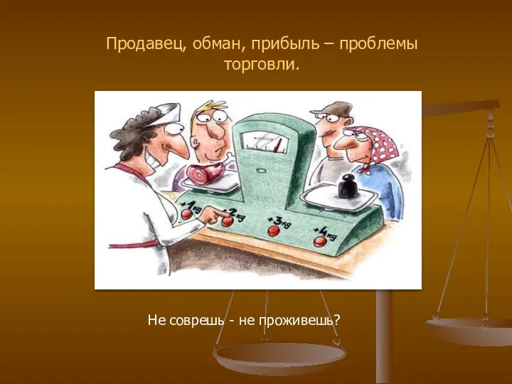 Не соврешь - не проживешь? Продавец, обман, прибыль – проблемы торговли.