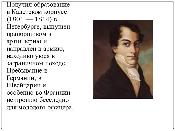 Получил образование в Кадетском корпусе (1801 — 1814) в Петербурге, выпущен