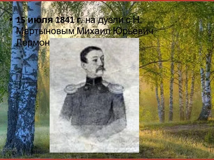 15 июля 1841 г. на дуэли с Н.Мартыновым Михаил Юрьевич Лермонтов был убит.