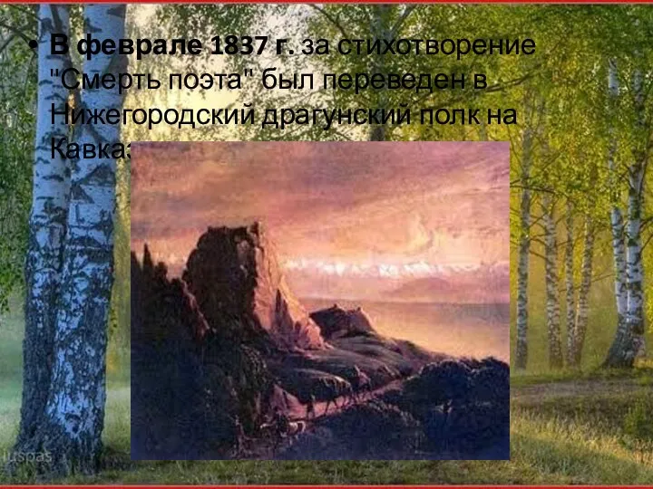В феврале 1837 г. за стихотворение "Смерть поэта" был переведен в Нижегородский драгунский полк на Кавказ.