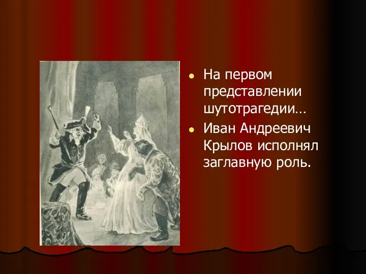 На первом представлении шутотрагедии… Иван Андреевич Крылов исполнял заглавную роль.