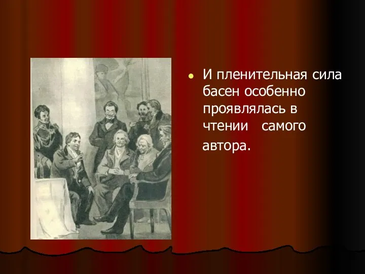 И пленительная сила басен особенно проявлялась в чтении самого автора.