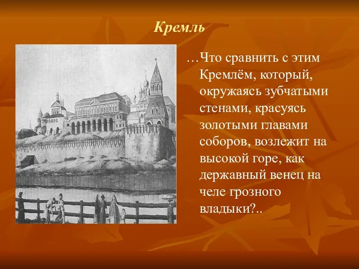 Кремль …Что сравнить с этим Кремлём, который, окружаясь зубчатыми стенами, красуясь