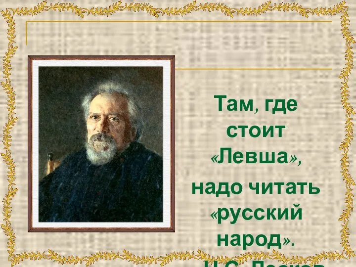 Там, где стоит «Левша», надо читать «русский народ». Н.С. Лесков