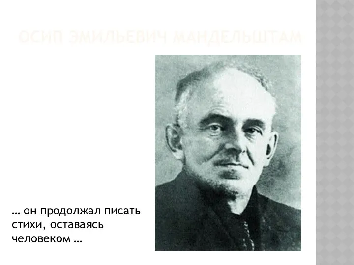 Осип Эмильевич Мандельштам … он продолжал писать стихи, оставаясь человеком …