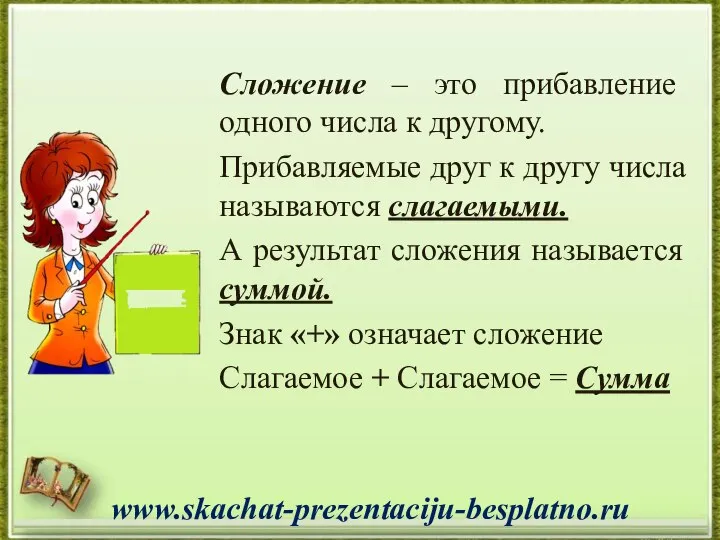 Сложение – это прибавление одного числа к другому. Прибавляемые друг к