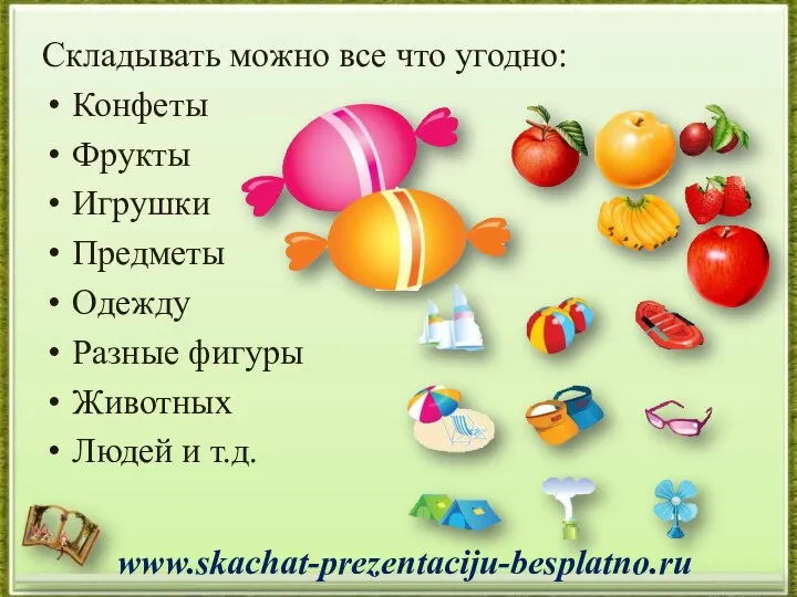 Складывать можно все что угодно: Конфеты Фрукты Игрушки Предметы Одежду Разные