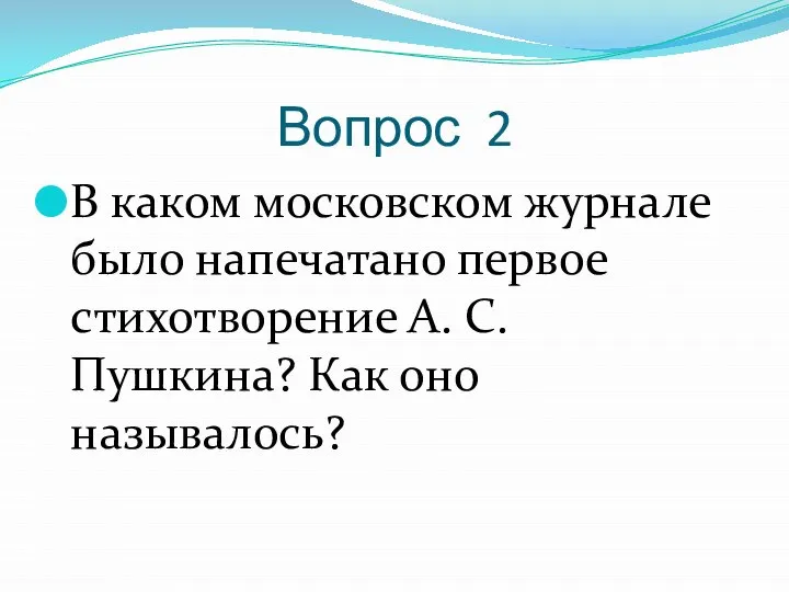 Вопрос 2 В каком московском журнале было напечатано первое стихотворение А. С. Пушкина? Как оно называлось?