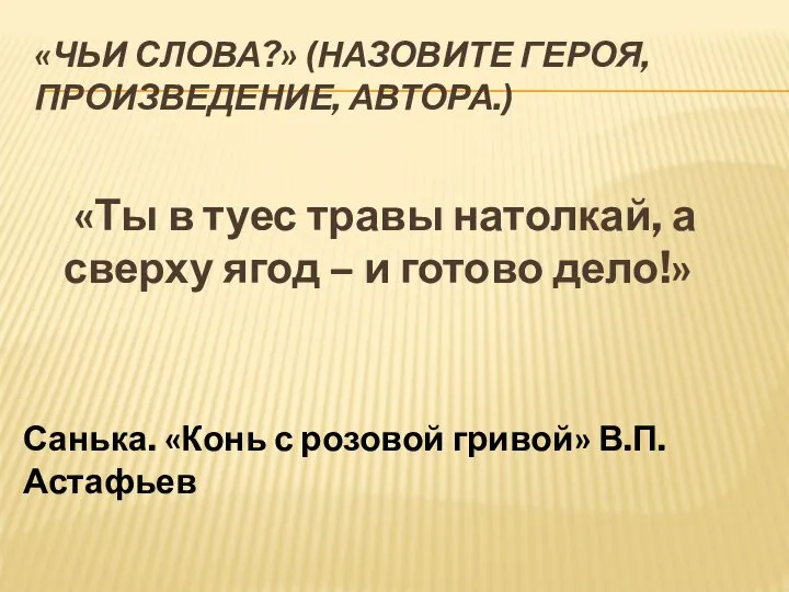 «Чьи слова?» (Назовите героя, произведение, автора.) «Ты в туес травы натолкай,