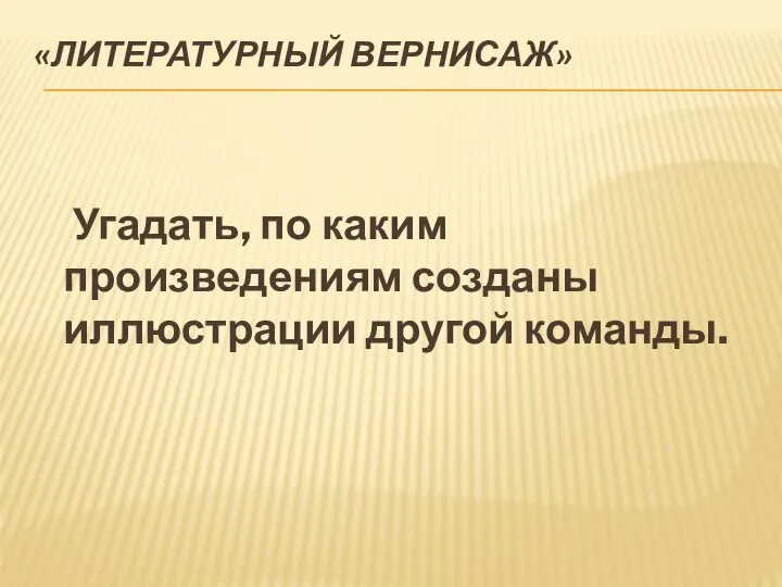 «Литературный вернисаж» Угадать, по каким произведениям созданы иллюстрации другой команды.