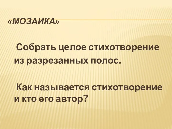 «Мозаика» Собрать целое стихотворение из разрезанных полос. Как называется стихотворение и кто его автор?