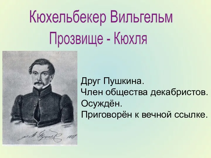 Кюхельбекер Вильгельм Прозвище - Кюхля Друг Пушкина. Член общества декабристов. Осуждён. Приговорён к вечной ссылке.