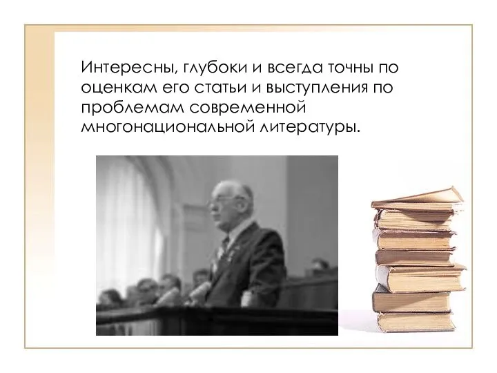 Интересны, глубоки и всегда точны по оценкам его статьи и выступления по проблемам современной многонациональной литературы.