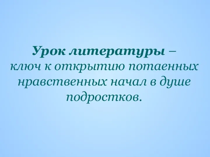 Урок литературы – ключ к открытию потаенных нравственных начал в душе подростков.