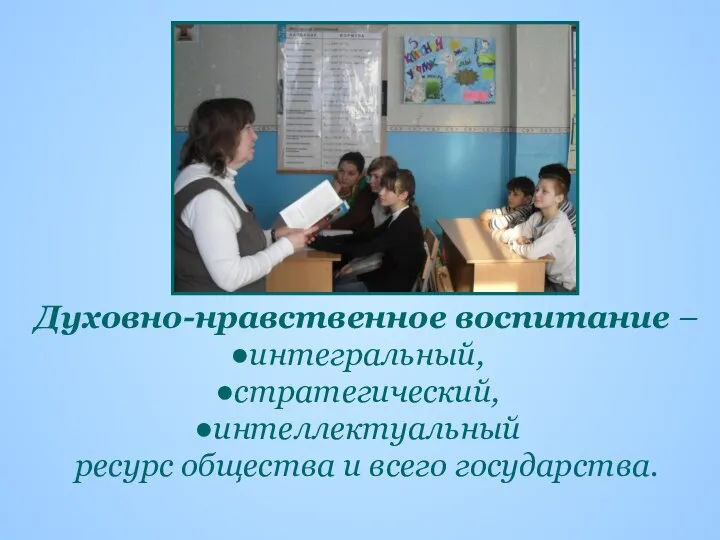 Духовно-нравственное воспитание – интегральный, стратегический, интеллектуальный ресурс общества и всего государства.