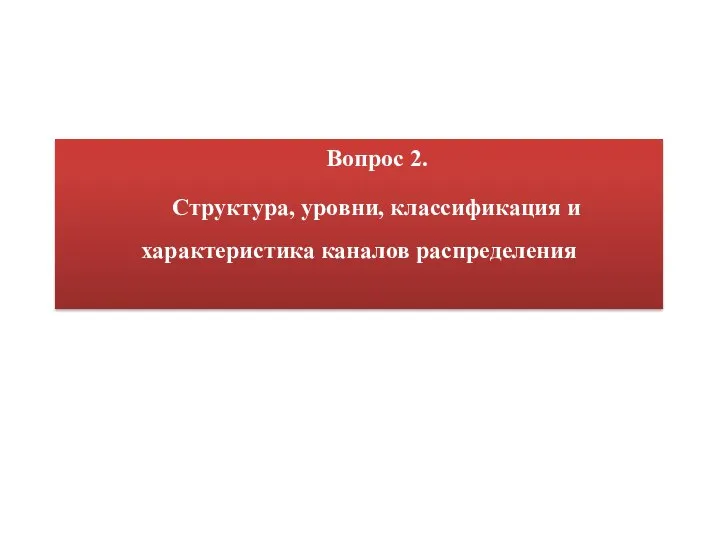 Вопрос 2. Структура, уровни, классификация и характеристика каналов распределения .