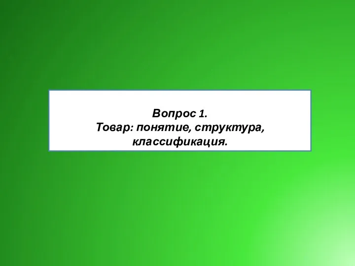 Вопрос 1. Товар: понятие, структура, классификация.