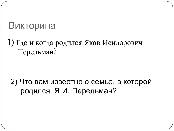 Викторина 1) Где и когда родился Яков Исидорович Перельман? 2) Что