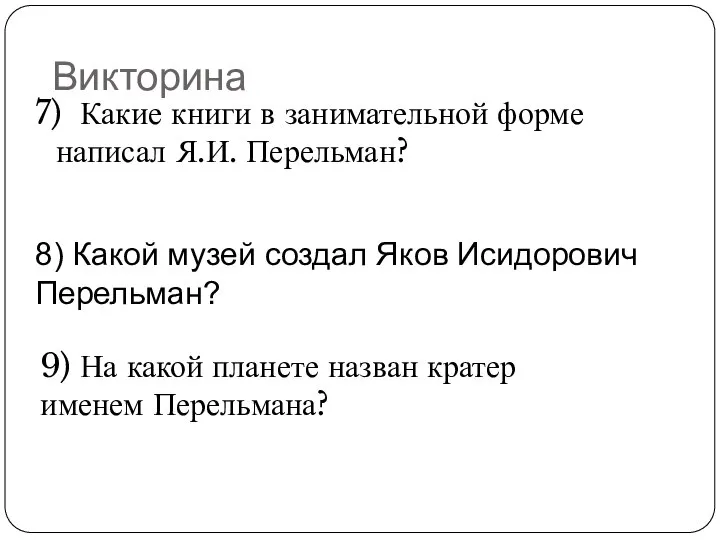 Викторина 7) Какие книги в занимательной форме написал Я.И. Перельман? 8)