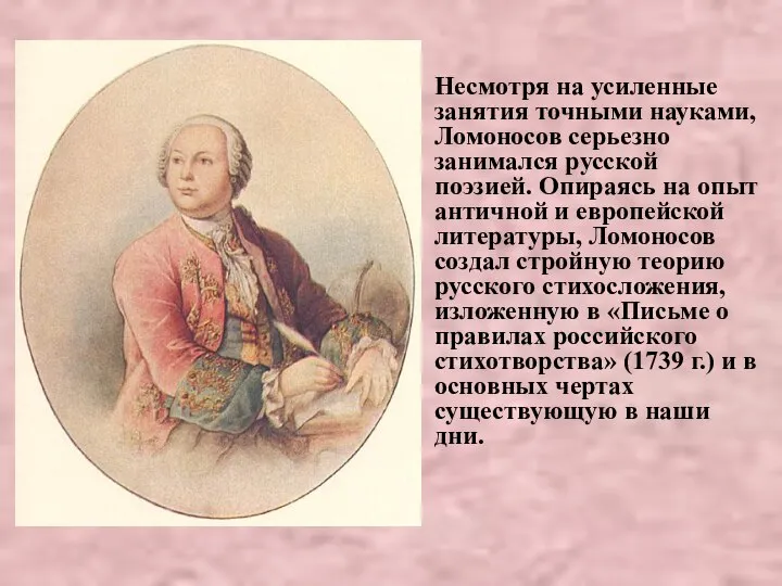 Несмотря на усиленные занятия точными науками, Ломоносов серьезно занимался русской поэзией.