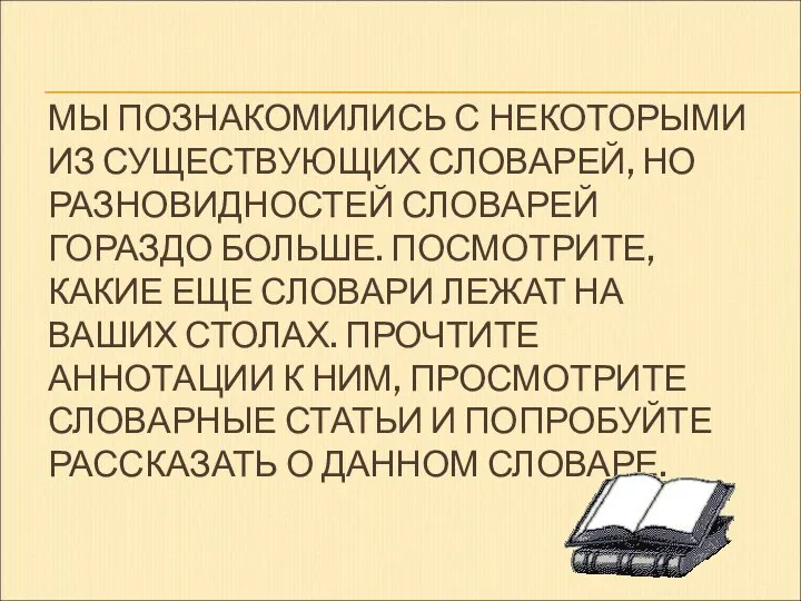 МЫ ПОЗНАКОМИЛИСЬ С НЕКОТОРЫМИ ИЗ СУЩЕСТВУЮЩИХ СЛОВАРЕЙ, НО РАЗНОВИДНОСТЕЙ СЛОВАРЕЙ ГОРАЗДО