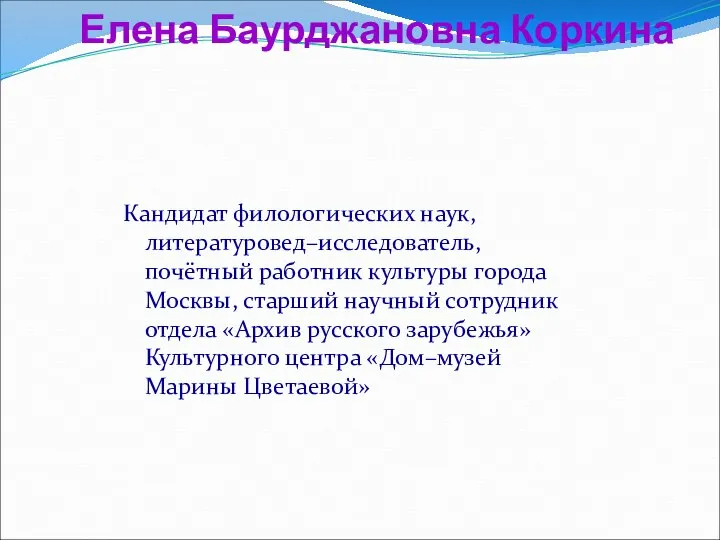 Елена Баурджановна Коркина Кандидат филологических наук, литературовед–исследователь, почётный работник культуры города