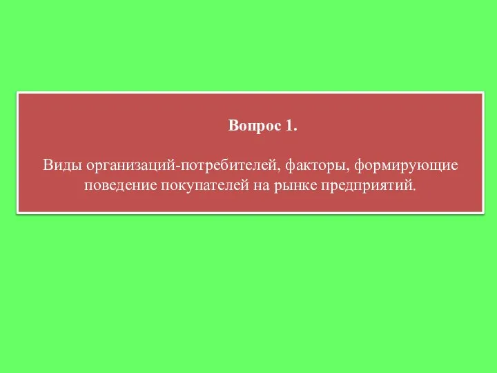 Вопрос 1. Виды организаций-потребителей, факторы, формирующие поведение покупателей на рынке предприятий.