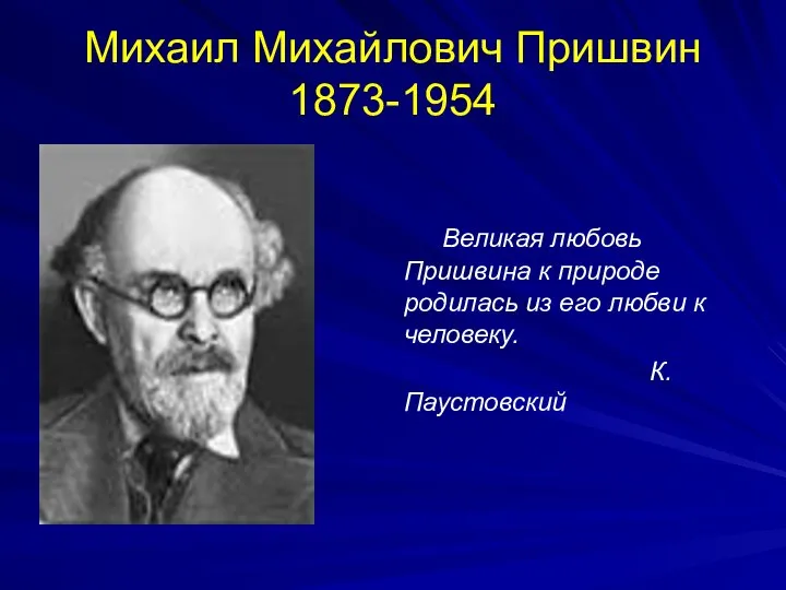 Михаил Михайлович Пришвин 1873-1954 Великая любовь Пришвина к природе родилась из его любви к человеку. К.Паустовский