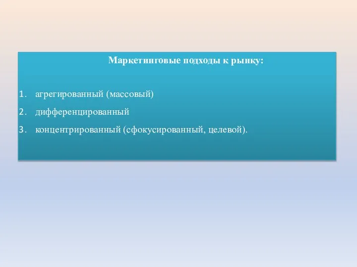 Маркетинговые подходы к рынку: агрегированный (массовый) дифференцированный концентрированный (сфокусированный, целевой).