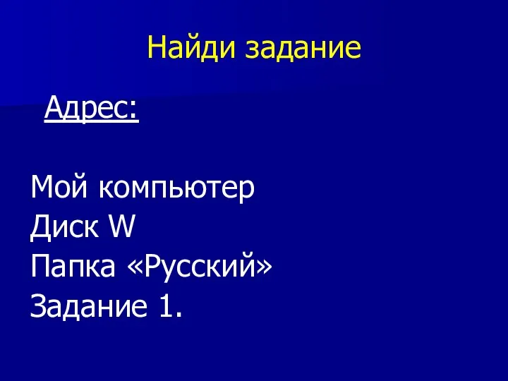 Найди задание Адрес: Мой компьютер Диск W Папка «Русский» Задание 1.