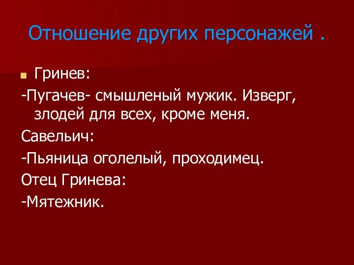 Отношение других персонажей . Гринев: -Пугачев- смышленый мужик. Изверг, злодей для