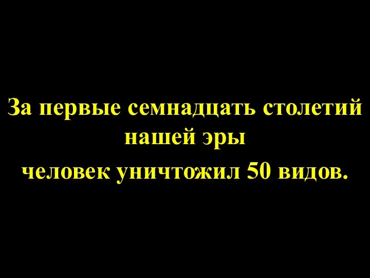 За первые семнадцать столетий нашей эры человек уничтожил 50 видов.