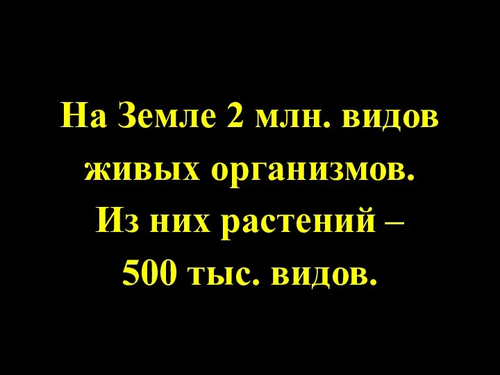 На Земле 2 млн. видов живых организмов. Из них растений – 500 тыс. видов.