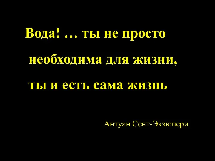 Вода! … ты не просто необходима для жизни, ты и есть сама жизнь Антуан Сент-Экзюпери