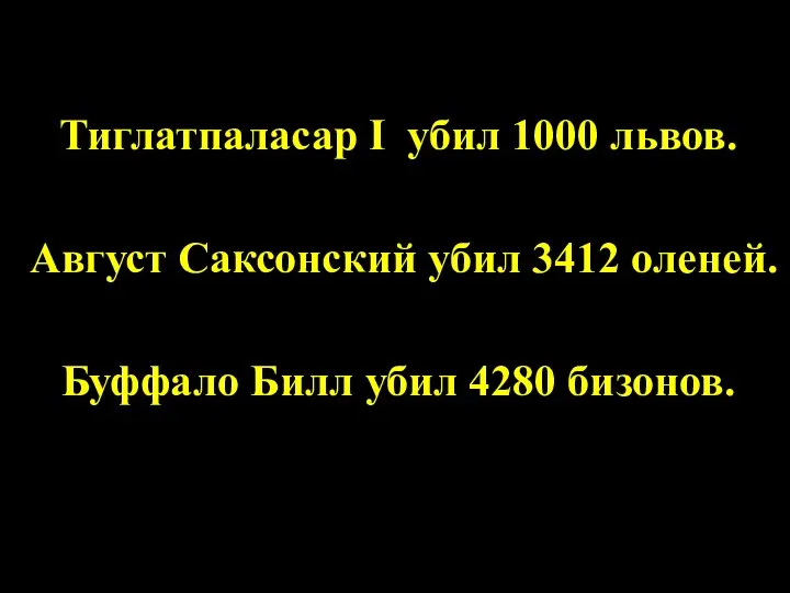 Тиглатпаласар I убил 1000 львов. Август Саксонский убил 3412 оленей. Буффало Билл убил 4280 бизонов.